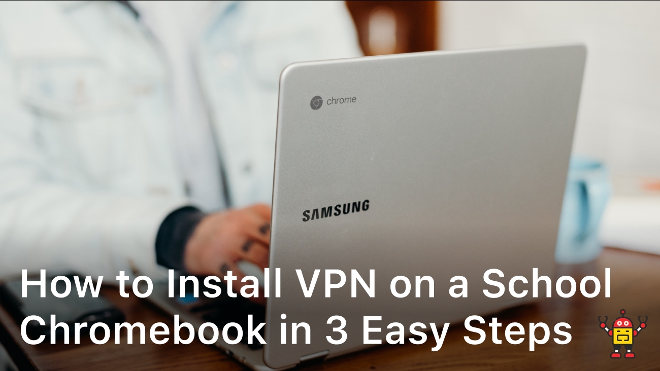 How to Install VPN on a School Chromebook in 3 Easy Steps