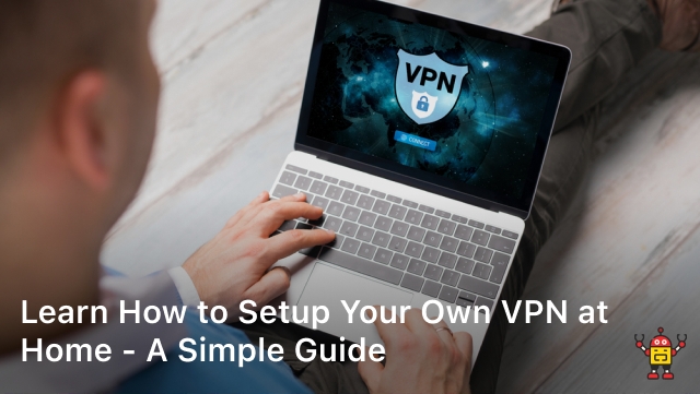Learn How to Setup Your Own VPN at Home - A Simple Guide