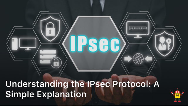 Understanding the IPsec Protocol: A Simple Explanation